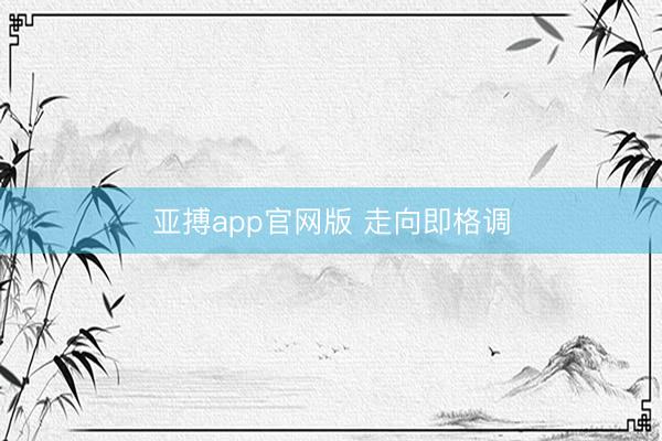 亚搏app官网版 走向即格调