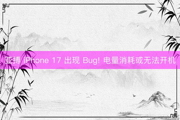 亚搏 iPhone 17 出现 Bug! 电量消耗或无法开机