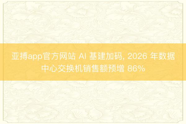 亚搏app官方网站 AI 基建加码, 2026 年数据中心交换机销售额预增 86%